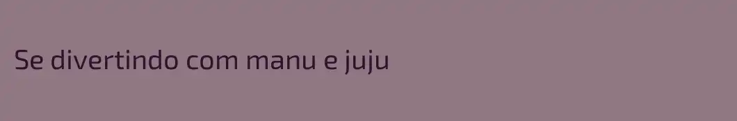 Se divertindo com manu e juju